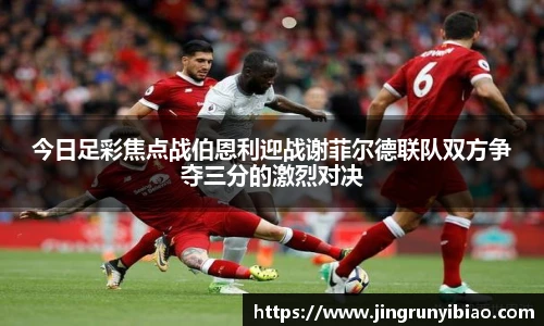 今日足彩焦点战伯恩利迎战谢菲尔德联队双方争夺三分的激烈对决